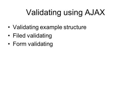 Validating using AJAX Validating example structure Filed validating Form validating.