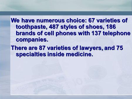 We have numerous choice: 67 varieties of toothpaste, 487 styles of shoes, 186 brands of cell phones with 137 telephone companies. There are 87 varieties.