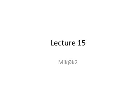 Lecture 15 MikØk2. Practical info Student has not reported exam number Exercise class (tomorrow) Exam: – Handed out: 22. June 9.00 At Mette B. Jensen.