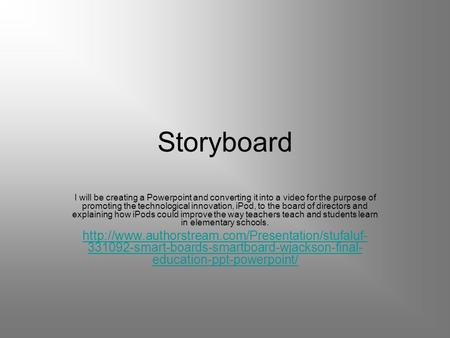 Storyboard I will be creating a Powerpoint and converting it into a video for the purpose of promoting the technological innovation, iPod, to the board.