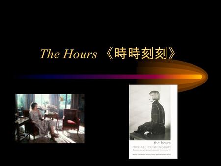 The Hours 《時時刻刻》. Virginia Woolf was born in England in 1882, and died early during World War II. T. S. Eliot said while she lived she was the center.