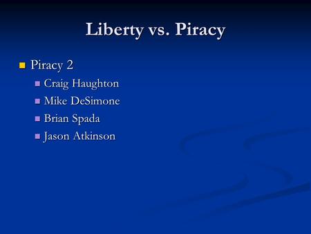 Liberty vs. Piracy Piracy 2 Piracy 2 Craig Haughton Craig Haughton Mike DeSimone Mike DeSimone Brian Spada Brian Spada Jason Atkinson Jason Atkinson.