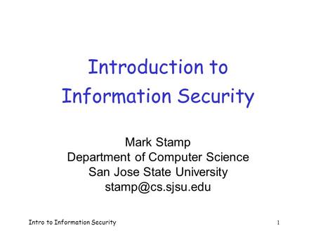 Intro to Information Security 1 Introduction to Information Security Mark Stamp Department of Computer Science San Jose State University