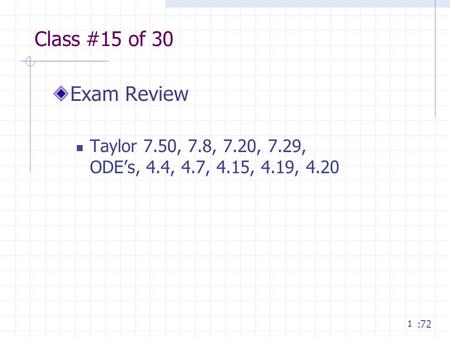 1 Class #15 of 30 Exam Review Taylor 7.50, 7.8, 7.20, 7.29, ODE’s, 4.4, 4.7, 4.15, 4.19, 4.20 :72.