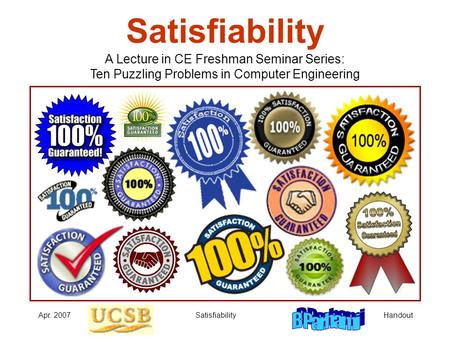 HandoutApr. 2007Satisfiability A Lecture in CE Freshman Seminar Series: Ten Puzzling Problems in Computer Engineering.