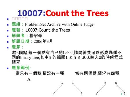 1 10007:Count the Trees ★★★☆☆ 題組： Problem Set Archive with Online Judge 題號： 10007:Count the Trees 解題者：楊家豪 解題日期： 2006 年 3 月 題意： 給 n 個點, 每一個點有自己的 Label,