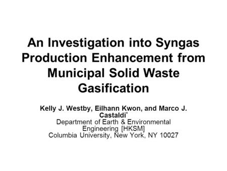 An Investigation into Syngas Production Enhancement from Municipal Solid Waste Gasification Kelly J. Westby, Eilhann Kwon, and Marco J. Castaldi * Department.