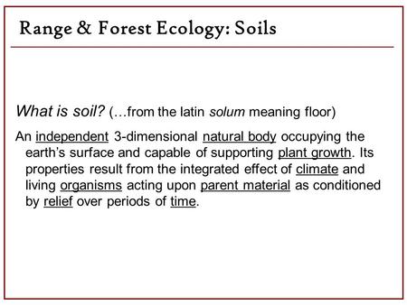 Range & Forest Ecology: Soils What is soil? (…from the latin solum meaning floor) An independent 3-dimensional natural body occupying the earth’s surface.