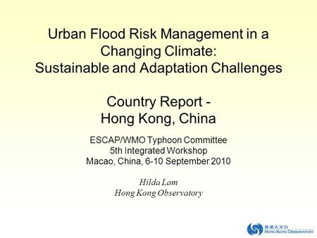 Urban Flood Risk Management in a Changing Climate: Sustainable and Adaptation Challenges Country Report - Hong Kong, China ESCAP/WMO Typhoon Committee.