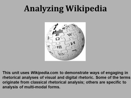 Analyzing Wikipedia This unit uses Wikipedia.com to demonstrate ways of engaging in rhetorical analyses of visual and digital rhetoric. Some of the terms.