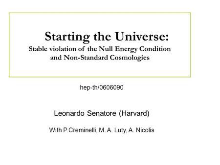 Hep-th/0606090 Leonardo Senatore (Harvard) With P.Creminelli, M. A. Luty, A. Nicolis Starting the Universe: Stable violation of the Null Energy Condition.