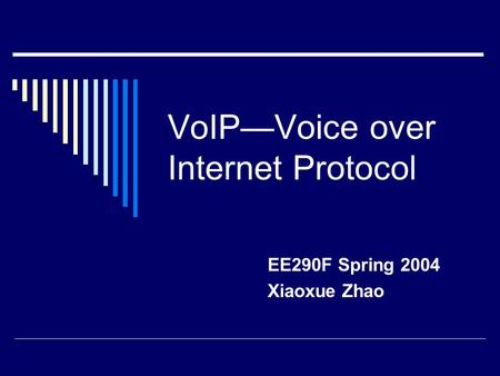 VoIP—Voice over Internet Protocol EE290F Spring 2004 Xiaoxue Zhao.