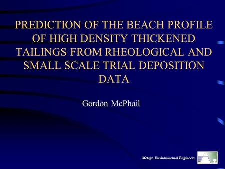 Metago Environmental Engineers PREDICTION OF THE BEACH PROFILE OF HIGH DENSITY THICKENED TAILINGS FROM RHEOLOGICAL AND SMALL SCALE TRIAL DEPOSITION DATA.