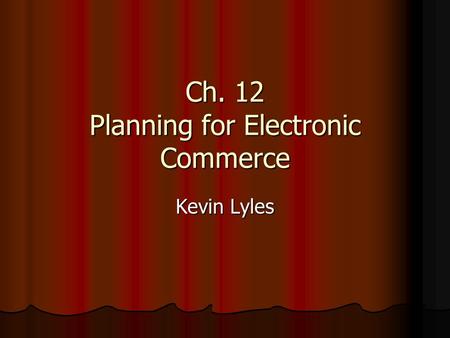 Ch. 12 Planning for Electronic Commerce Kevin Lyles.