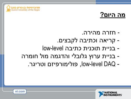 מה היום ? - - חזרה מהירה. - קריאה וכתיבה לקבצים. - בניית תוכנית כתיבה low-level - בניית ערוץ גלובלי והדגמה מול חומרה - low-level DAQ, פולימורפיזם וטריגר.