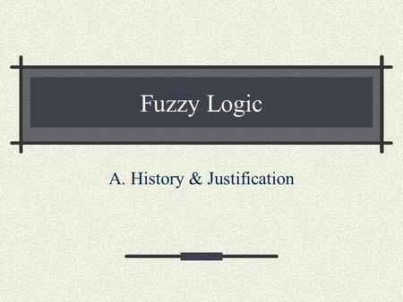 Fuzzy Logic A. History & Justification. Looking at Fuzzy Logic 1. Accurate modeling of inaccuracy “When using a mathematical model, careful attention.