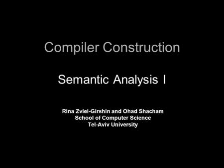 Compiler Construction Semantic Analysis I Rina Zviel-Girshin and Ohad Shacham School of Computer Science Tel-Aviv University.