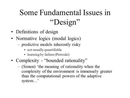 Some Fundamental Issues in “Design” Definitions of design Normative logics (modal logics) –predictive models inherently risky not usually quantifiable.