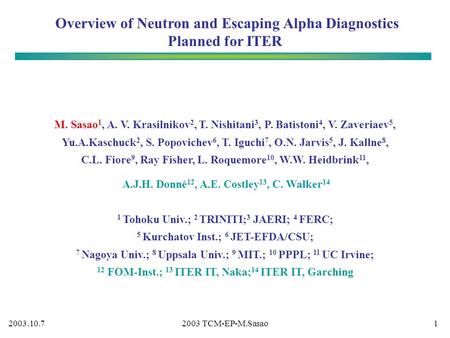 2003.10.72003 TCM-EP-M.Sasao1 Overview of Neutron and Escaping Alpha Diagnostics Planned for ITER M. Sasao 1, A. V. Krasilnikov 2, T. Nishitani 3, P. Batistoni.