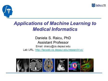 Applications of Machine Learning to Medical Informatics Daniela S. Raicu, PhD Assistant Professor   Lab URL: