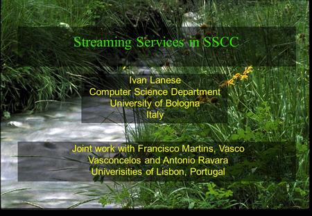 1 Ivan Lanese Computer Science Department University of Bologna Italy Streaming Services in SSCC Joint work with Francisco Martins, Vasco Vasconcelos and.