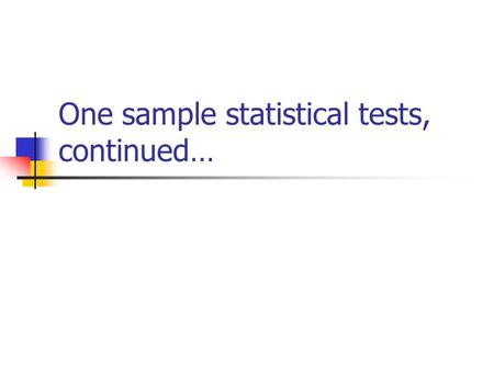 One sample statistical tests, continued…