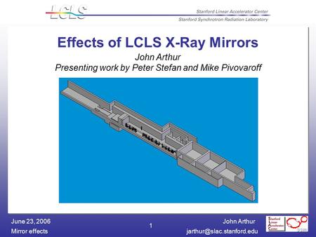 John Arthur Mirror June 23, 2006 1 Effects of LCLS X-Ray Mirrors John Arthur Presenting work by Peter Stefan and Mike.