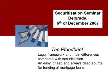 1 Securitisation Seminar Belgrade, 6 th of December 2007 The Pfandbrief The Pfandbrief Legal framework and main differences compared with securitisation.