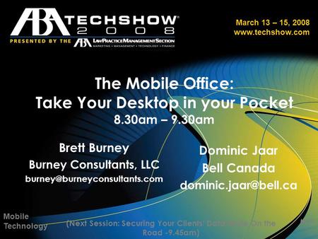 March 13 – 15, 2008 www.techshow.com The Mobile Office: Take Your Desktop in your Pocket 8.30am – 9.30am Mobile Technology MT1 (Next Session: Securing.