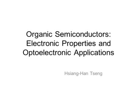 Organic Semiconductors: Electronic Properties and Optoelectronic Applications Hsiang-Han Tseng.