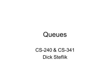 Queues CS-240 & CS-341 Dick Steflik. Queues First In, First Out operation – FIFO As items are added they are chronologically ordered, items are removed.