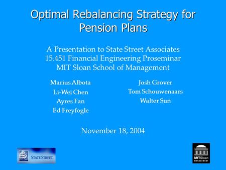 Optimal Rebalancing Strategy for Pension Plans Optimal Rebalancing Strategy for Pension Plans A Presentation to State Street Associates 15.451 Financial.