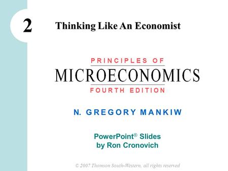 © 2007 Thomson South-Western, all rights reserved N. G R E G O R Y M A N K I W PowerPoint ® Slides by Ron Cronovich Thinking Like An Economist 2 P R I.