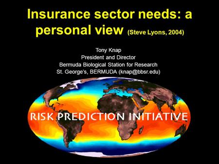 Tony Knap President and Director Bermuda Biological Station for Research St. George’s, BERMUDA Insurance sector needs: a personal view.