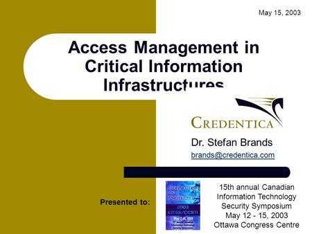 Access Management in Critical Information Infrastructures May 15, 2003 Presented to: 15th annual Canadian Information Technology Security Symposium May.