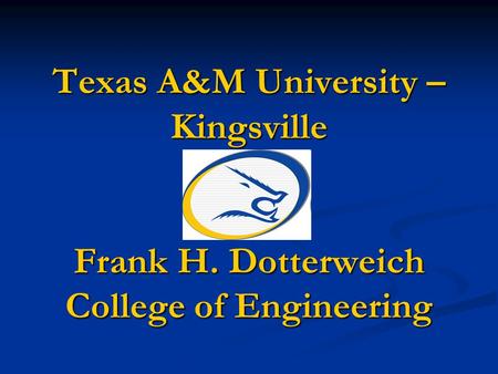 Texas A&M University – Kingsville Frank H. Dotterweich College of Engineering.