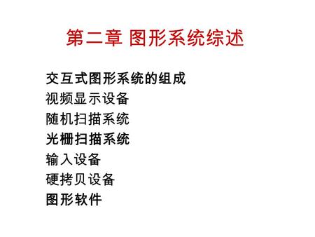 第二章 图形系统综述 交互式图形系统的组成 视频显示设备 随机扫描系统 光栅扫描系统 输入设备 硬拷贝设备 图形软件.