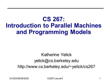 2/4/200408/29/2002CS267 Lecure 51 CS 267: Introduction to Parallel Machines and Programming Models Katherine Yelick