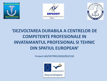 ‘DEZVOLTAREA DURABILA A CENTRELOR DE COMPETENTE PROFESIONALE IN INVATAMANTUL PROFESIONAL SI TEHNIC DIN SPATIUL EUROPEAN’ Proiect LdV/VETPRO/2010/RO/118.