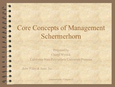 Schermerhorn - Chapter 151 Core Concepts of Management Schermerhorn Prepared by Cheryl Wyrick California State Polytechnic University Pomona John Wiley.