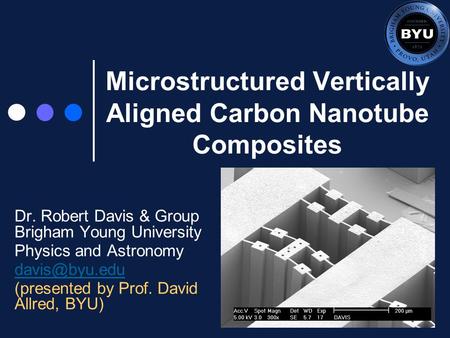 Microstructured Vertically Aligned Carbon Nanotube Composites Dr. Robert Davis & Group Brigham Young University Physics and Astronomy (presented.