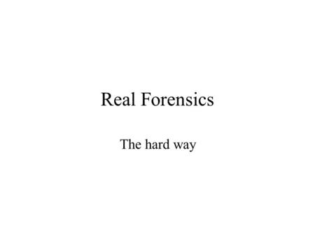 Real Forensics The hard way. Data Recovery What data/evidence can you retrieve from a hard drive. Usually dd is good enough Sometimes real help is needed.