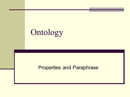 Ontology Properties and Paraphrase. Properties Properties are “that which is said of a subject”. Socrates is wise (the property of wisdom) The professor.