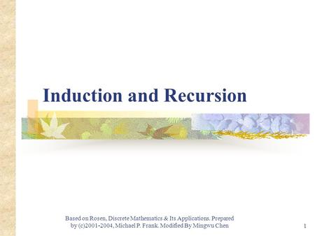 Module #1 - Logic 1 Based on Rosen, Discrete Mathematics & Its Applications. Prepared by (c)2001-2004, Michael P. Frank. Modified By Mingwu Chen Induction.