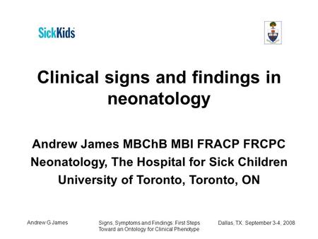 Andrew G James Signs, Symptoms and Findings: First Steps Dallas, TX. September 3-4, 2008 Toward an Ontology for Clinical Phenotype Clinical signs and findings.