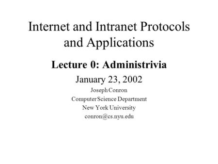 Internet and Intranet Protocols and Applications Lecture 0: Administrivia January 23, 2002 Joseph Conron Computer Science Department New York University.