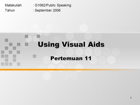 1 Matakuliah: G1062/Public Speaking Tahun: September 2006 Using Visual Aids Pertemuan 11.