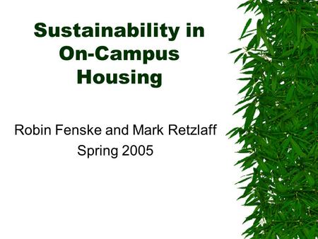 Sustainability in On-Campus Housing Robin Fenske and Mark Retzlaff Spring 2005.