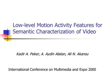 Low-level Motion Activity Features for Semantic Characterization of Video Kadir A. Peker, A. Aydin Alatan, Ali N. Akansu International Conference on Multimedia.