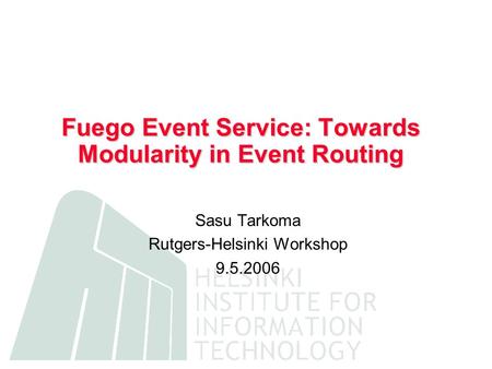 Fuego Event Service: Towards Modularity in Event Routing Sasu Tarkoma Rutgers-Helsinki Workshop 9.5.2006.